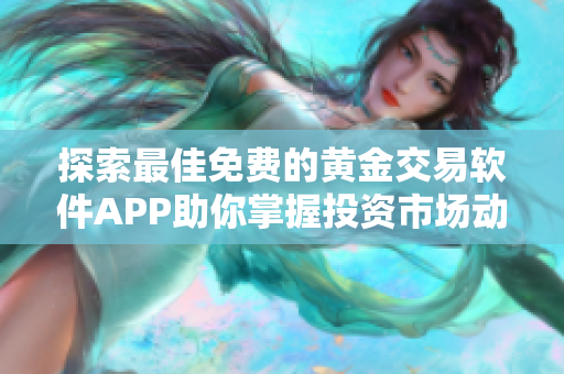 探索最佳免費(fèi)的黃金交易軟件APP助你掌握投資市場(chǎng)動(dòng)態(tài)
