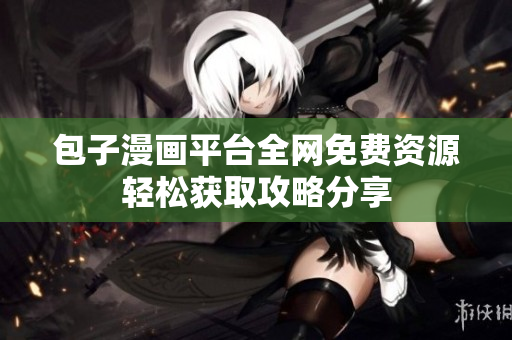 包子漫畫(huà)平臺(tái)全網(wǎng)免費(fèi)資源輕松獲取攻略分享