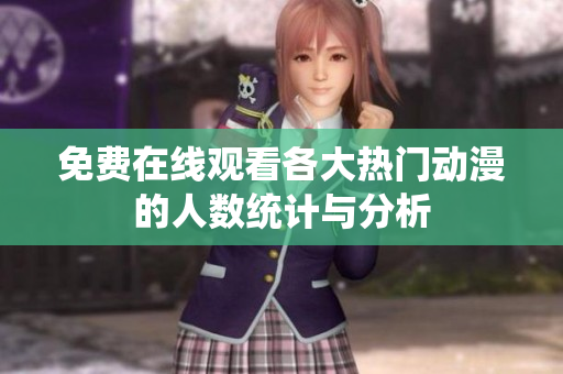 免費(fèi)在線觀看各大熱門(mén)動(dòng)漫的人數(shù)統(tǒng)計(jì)與分析