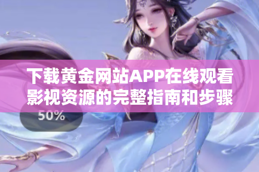 下載黃金網站APP在線觀看影視資源的完整指南和步驟