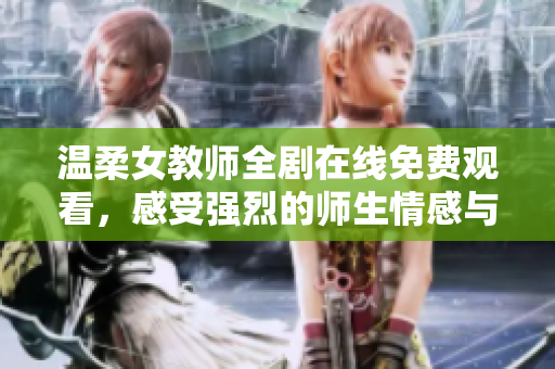 溫柔女教師全劇在線(xiàn)免費(fèi)觀(guān)看，感受強(qiáng)烈的師生情感與溫暖故事