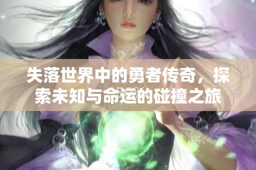 失落世界中的勇者傳奇，探索未知與命運的碰撞之旅