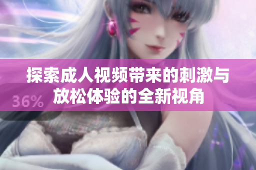 探索成人視頻帶來的刺激與放松體驗的全新視角