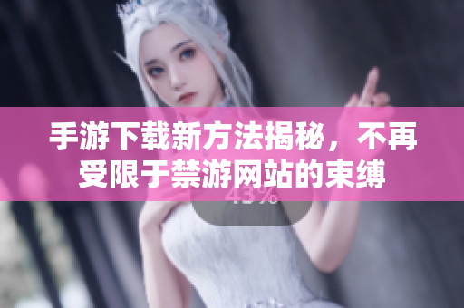 手游下載新方法揭秘，不再受限于禁游網(wǎng)站的束縛