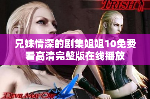 兄妹情深的劇集姐姐10免費(fèi)看高清完整版在線播放