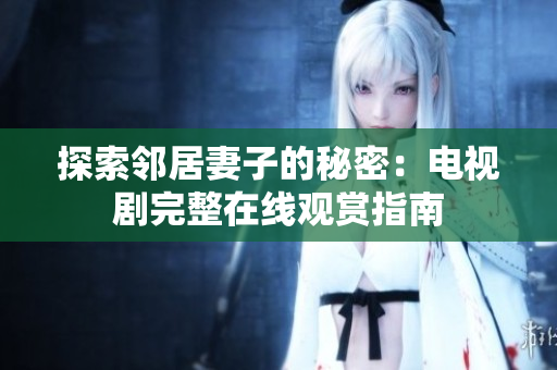 探索鄰居妻子的秘密：電視劇完整在線(xiàn)觀(guān)賞指南