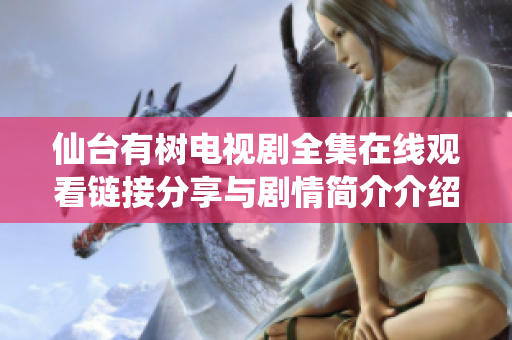 仙臺(tái)有樹(shù)電視劇全集在線觀看鏈接分享與劇情簡(jiǎn)介介紹