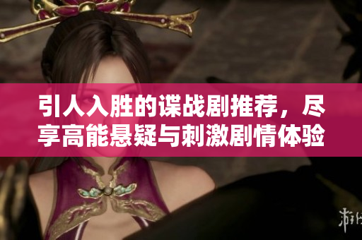 引人入勝的諜戰(zhàn)劇推薦，盡享高能懸疑與刺激劇情體驗(yàn)