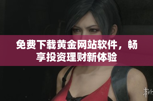 免費(fèi)下載黃金網(wǎng)站軟件，暢享投資理財(cái)新體驗(yàn)