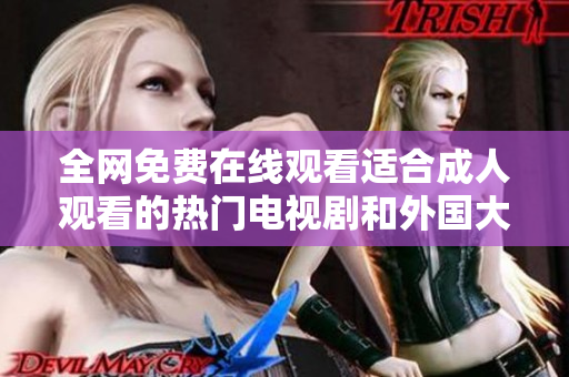 全網(wǎng)免費在線觀看適合成人觀看的熱門電視劇和外國大片推薦