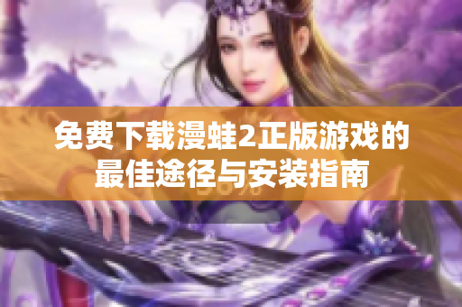 免費下載漫蛙2正版游戲的最佳途徑與安裝指南