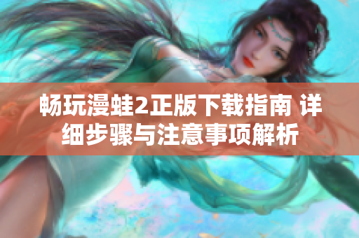 暢玩漫蛙2正版下載指南 詳細步驟與注意事項解析