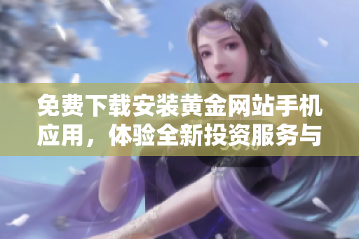 免費(fèi)下載安裝黃金網(wǎng)站手機(jī)應(yīng)用，體驗(yàn)全新投資服務(wù)與資訊