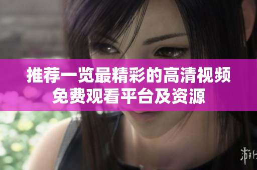 推薦一覽最精彩的高清視頻免費(fèi)觀看平臺(tái)及資源