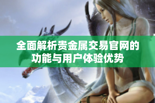 全面解析貴金屬交易官網(wǎng)的功能與用戶體驗優(yōu)勢