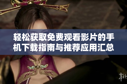輕松獲取免費(fèi)觀看影片的手機(jī)下載指南與推薦應(yīng)用匯總