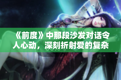 《前度》中那段沙發(fā)對話令人心動，深刻折射愛的復雜與無奈