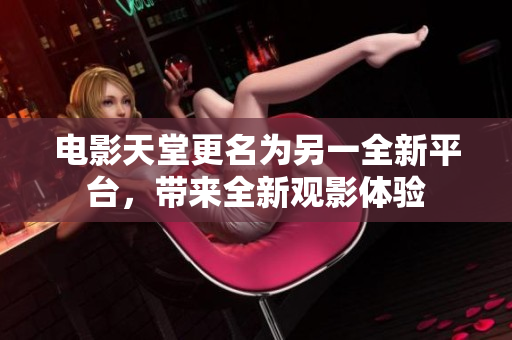 電影天堂更名為另一全新平臺，帶來全新觀影體驗