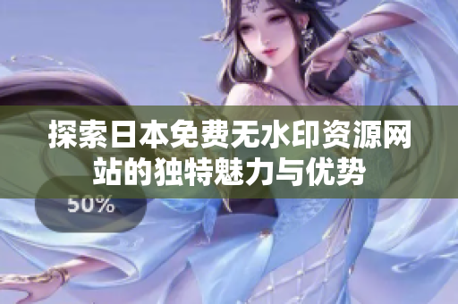探索日本免費(fèi)無水印資源網(wǎng)站的獨(dú)特魅力與優(yōu)勢(shì)