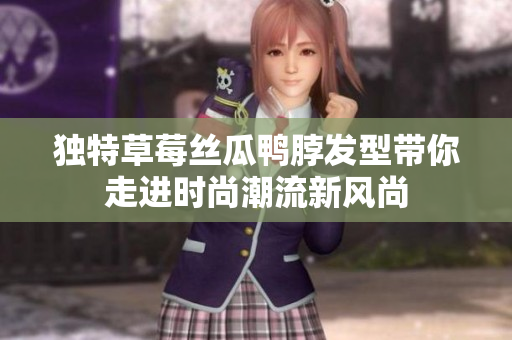 獨(dú)特草莓絲瓜鴨脖發(fā)型帶你走進(jìn)時(shí)尚潮流新風(fēng)尚