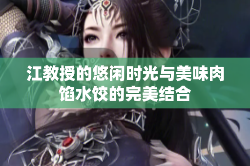 江教授的悠閑時(shí)光與美味肉餡水餃的完美結(jié)合