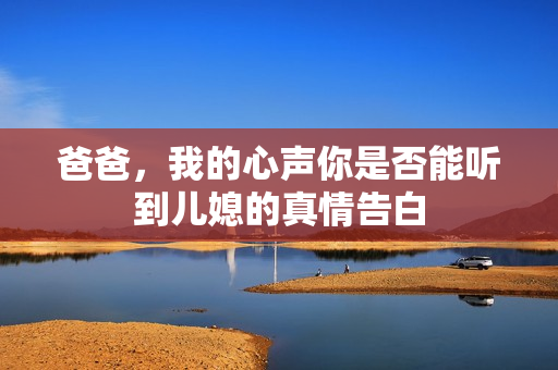爸爸，我的心聲你是否能聽到兒媳的真情告白