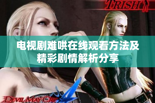 電視劇難哄在線觀看方法及精彩劇情解析分享
