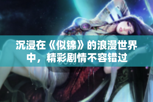 沉浸在《似錦》的浪漫世界中，精彩劇情不容錯(cuò)過(guò)