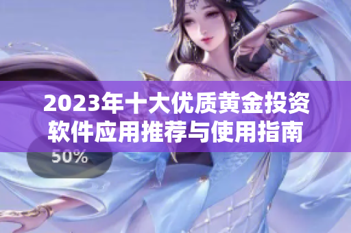 2023年十大優(yōu)質(zhì)黃金投資軟件應(yīng)用推薦與使用指南