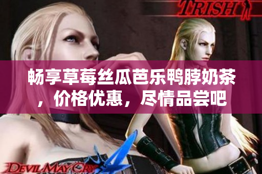暢享草莓絲瓜芭樂(lè)鴨脖奶茶，價(jià)格優(yōu)惠，盡情品嘗吧