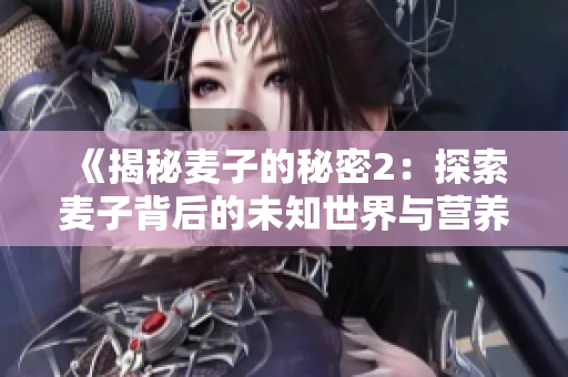 《揭秘麥子的秘密2：探索麥子背后的未知世界與營養(yǎng)價(jià)值》