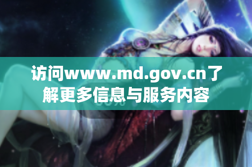 訪問www.md.gov.cn了解更多信息與服務內容