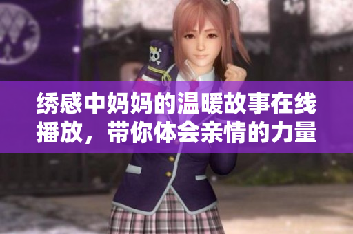 繡感中媽媽的溫暖故事在線播放，帶你體會(huì)親情的力量與美好
