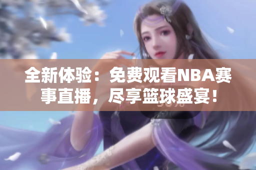 全新體驗(yàn)：免費(fèi)觀看NBA賽事直播，盡享籃球盛宴！