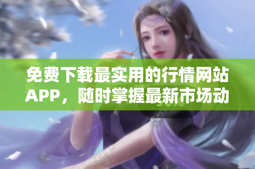 免費下載最實用的行情網(wǎng)站APP，隨時掌握最新市場動態(tài)