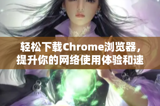 輕松下載Chrome瀏覽器，提升你的網(wǎng)絡(luò)使用體驗(yàn)和速度秘笈