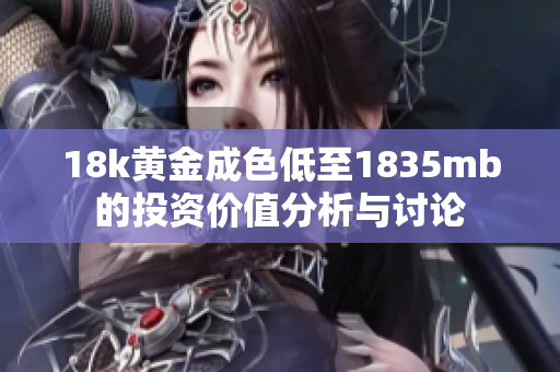 18k黃金成色低至1835mb的投資價值分析與討論