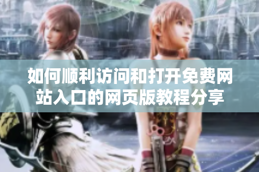 如何順利訪問和打開免費網(wǎng)站入口的網(wǎng)頁版教程分享