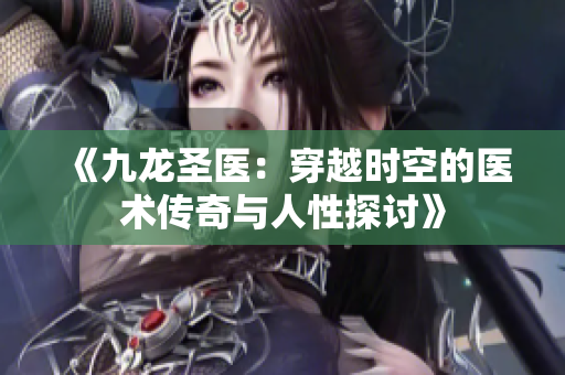 《九龍圣醫(yī)：穿越時(shí)空的醫(yī)術(shù)傳奇與人性探討》