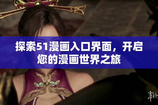 探索51漫畫(huà)入口界面，開(kāi)啟您的漫畫(huà)世界之旅