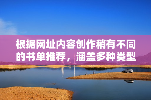 根據(jù)網(wǎng)址內(nèi)容創(chuàng)作稍有不同的書單推薦，涵蓋多種類型與風(fēng)格