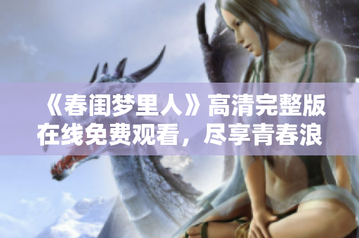 《春閨夢(mèng)里人》高清完整版在線免費(fèi)觀看，盡享青春浪漫愛情故事