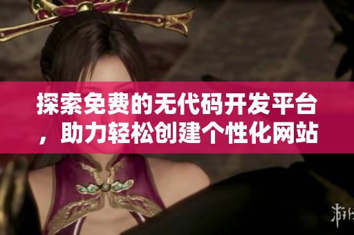 探索免費的無代碼開發(fā)平臺，助力輕松創(chuàng)建個性化網(wǎng)站