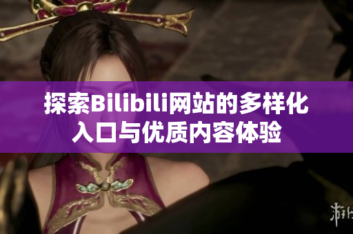 探索Bilibili網(wǎng)站的多樣化入口與優(yōu)質(zhì)內(nèi)容體驗