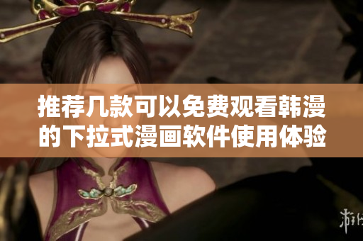 推薦幾款可以免費(fèi)觀看韓漫的下拉式漫畫軟件使用體驗(yàn)評(píng)測(cè)