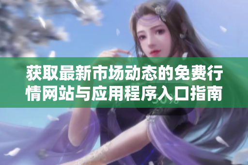 獲取最新市場動態(tài)的免費行情網站與應用程序入口指南