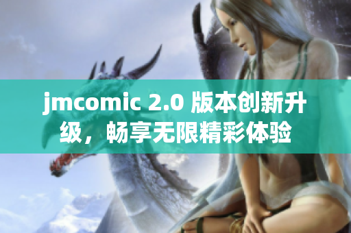jmcomic 2.0 版本創(chuàng)新升級(jí)，暢享無(wú)限精彩體驗(yàn)