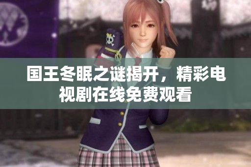 國(guó)王冬眠之謎揭開(kāi)，精彩電視劇在線免費(fèi)觀看