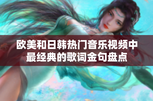 歐美和日韓熱門(mén)音樂(lè)視頻中最經(jīng)典的歌詞金句盤(pán)點(diǎn)