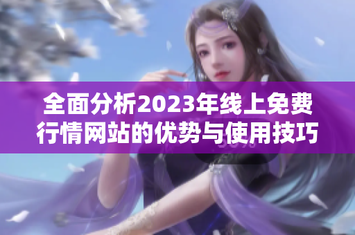 全面分析2023年線上免費(fèi)行情網(wǎng)站的優(yōu)勢與使用技巧
